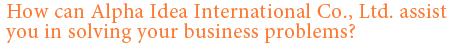 How can Alpha Idea International Co., Ltd. assist you in solving your business problems?